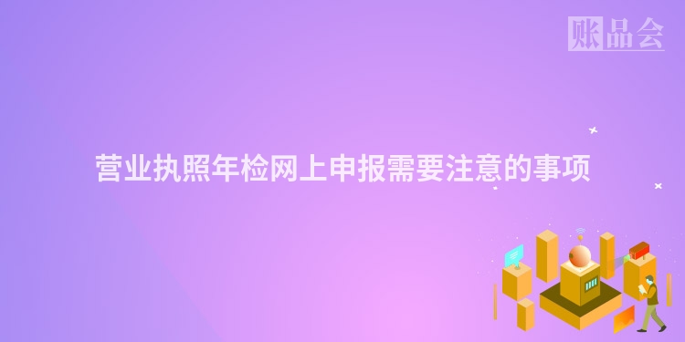 营业执照年检网上申报需要注意的事项