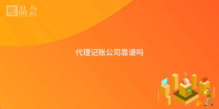 代理记账公司靠谱吗