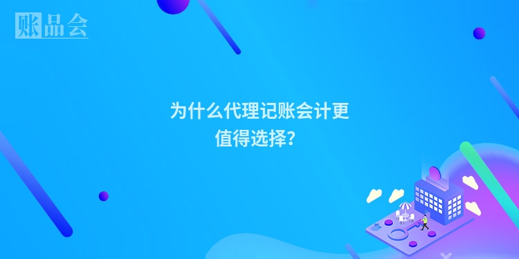 为什么代理记账会计更值得选择？