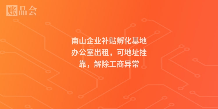 南山企业补贴孵化基地办公室出租，可地址挂靠，解除工商异常
