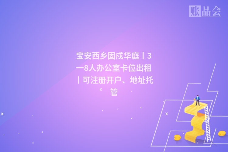 宝安西乡固戍华庭丨3一8人办公室卡位出租丨可注册开户、地址托管