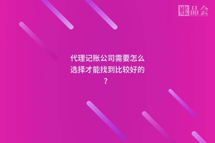 代理记账公司需要怎么选择才能找到比较好的？