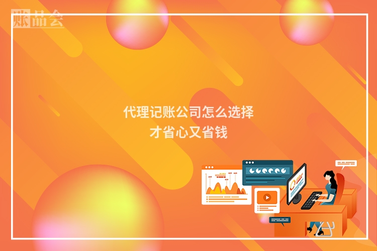 代理记账公司怎么选择才省心又省钱