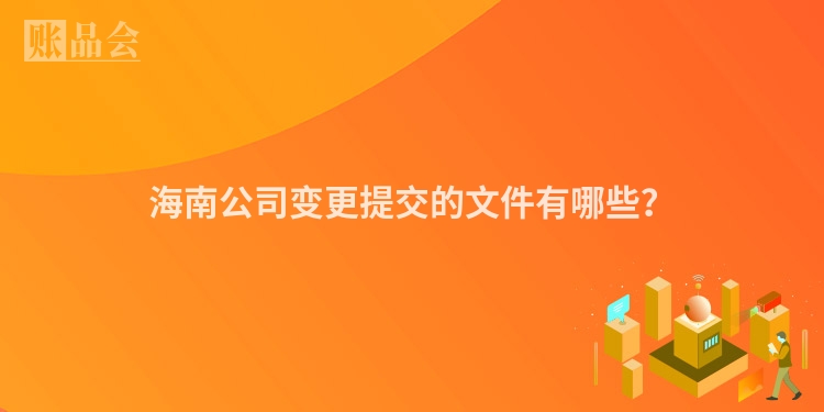 海南公司变更提交的文件有哪些？