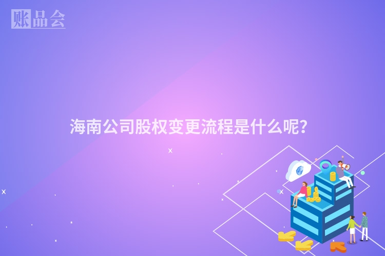 海南公司股权变更流程是什么呢？