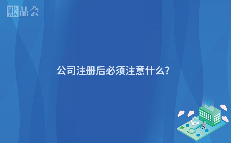 公司注册后必须注意什么？