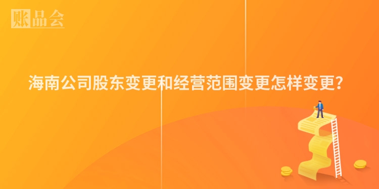 海南公司股东变更和经营范围变更怎样变更？