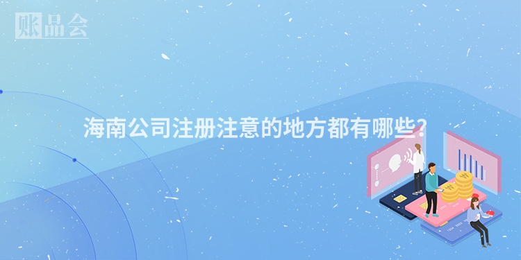 海南公司注册注意的地方都有哪些？