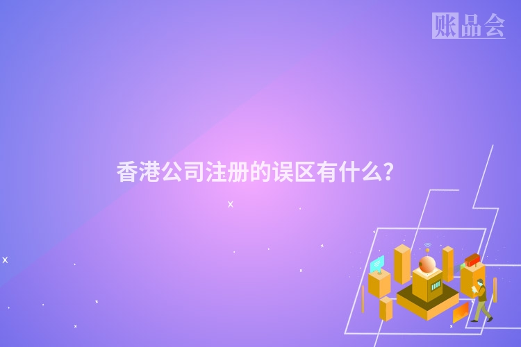 香港公司注册的误区有什么？