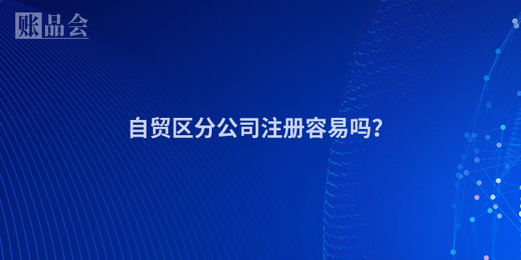 自贸区分公司注册容易吗？