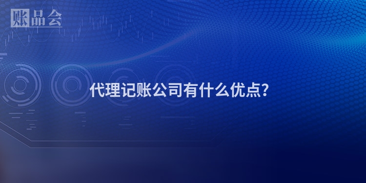 代理记账公司有什么优点？
