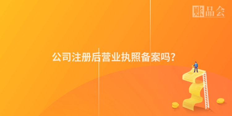 公司注册后营业执照备案吗？