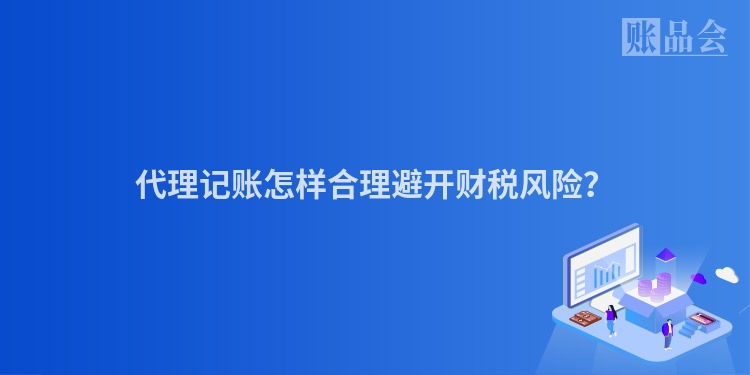 代理记账怎样合理避开财税风险？