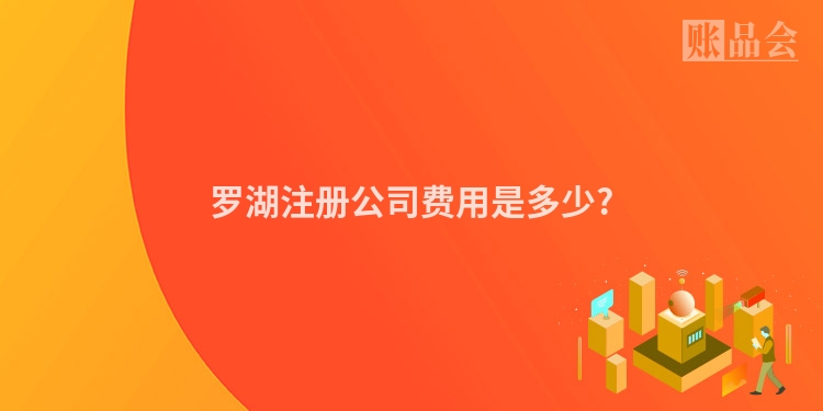 罗湖注册公司费用是多少?