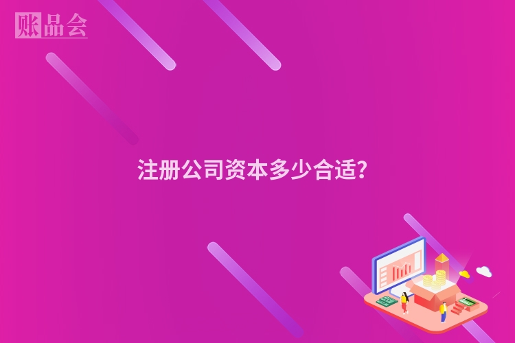 注册公司资本多少合适？
