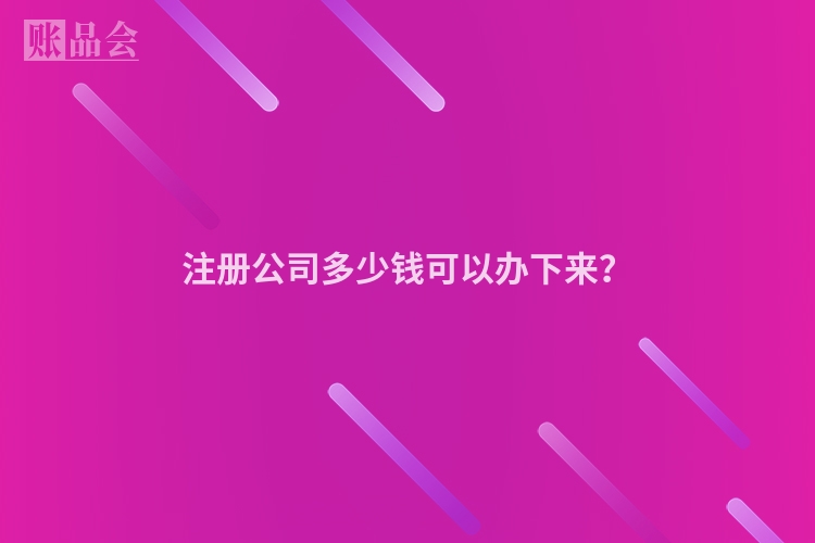 注册公司多少钱可以办下来？