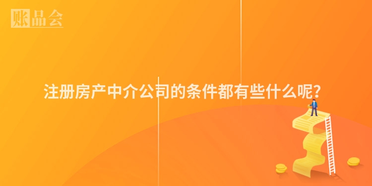 注册房产中介公司的条件都有些什么呢？