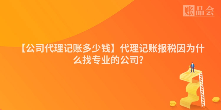 【公司代理记账多少钱】代理记账报税因为什么找专业的公司？