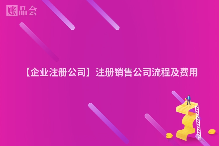 【企业注册公司】注册销售公司流程及费用