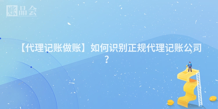 【代理记账做账】如何识别正规代理记账公司？