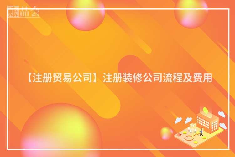 【注册贸易公司】注册装修公司流程及费用