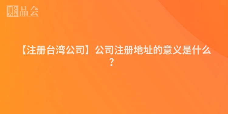 【注册台湾公司】公司注册地址的意义是什么？