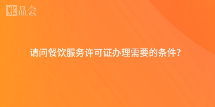 请问餐饮服务许可证办理需要的条件？