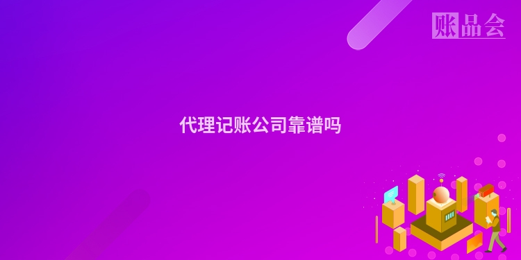 代理记账公司靠谱吗
