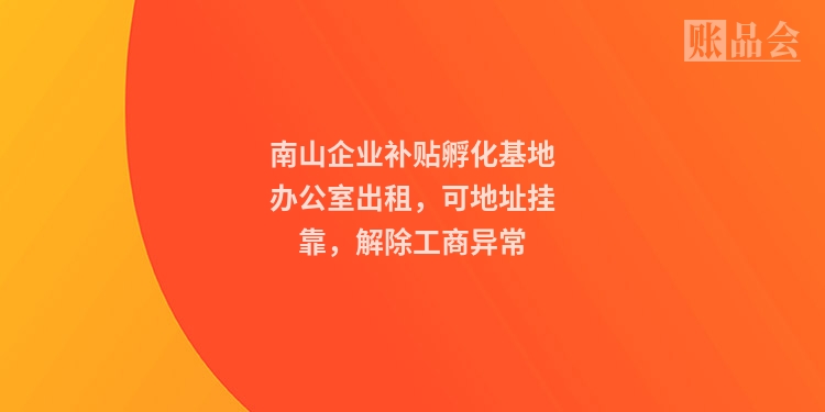 南山企业补贴孵化基地办公室出租，可地址挂靠，解除工商异常