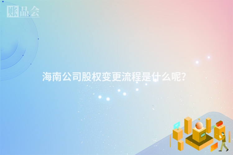 海南公司股权变更流程是什么呢？