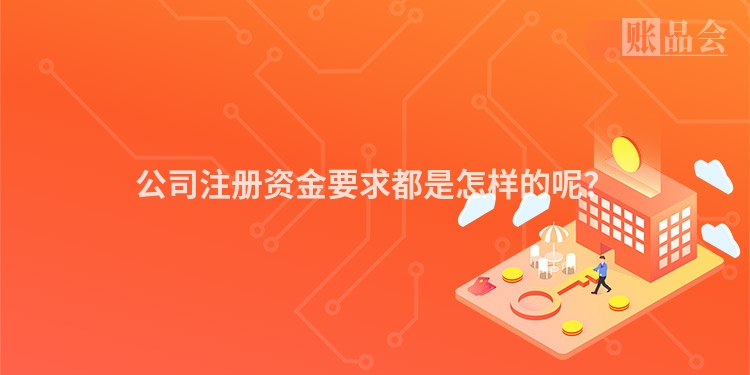 公司注册资金要求都是怎样的呢？