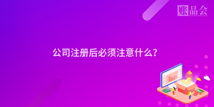 公司注册后必须注意什么?