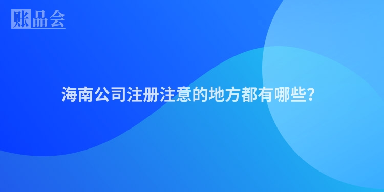 海南公司注册注意的地方都有哪些？