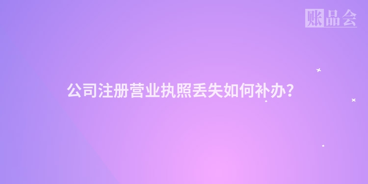 公司注册营业执照丢失如何补办？