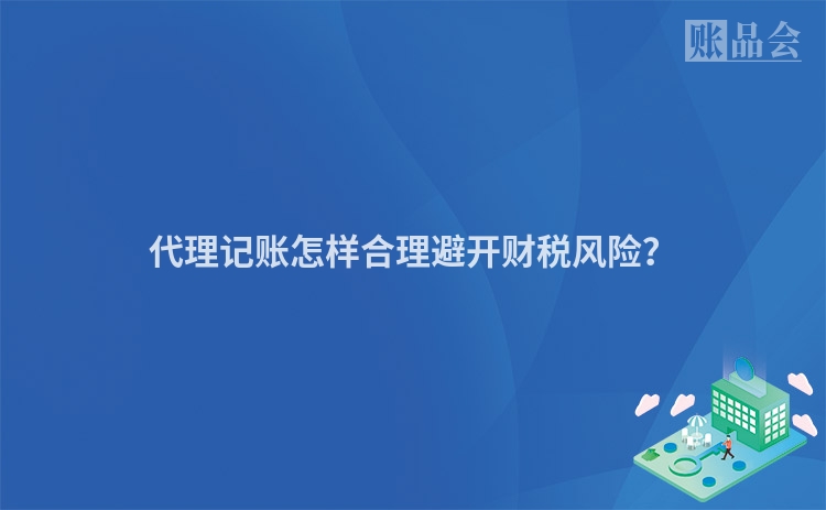 代理记账怎样合理避开财税风险？