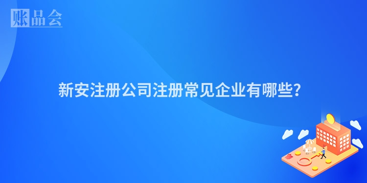 新安注册公司注册常见企业有哪些？