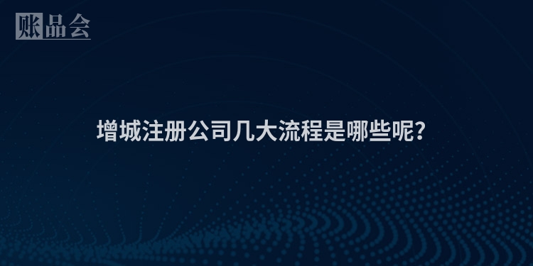 增城注册公司几大流程是哪些呢？