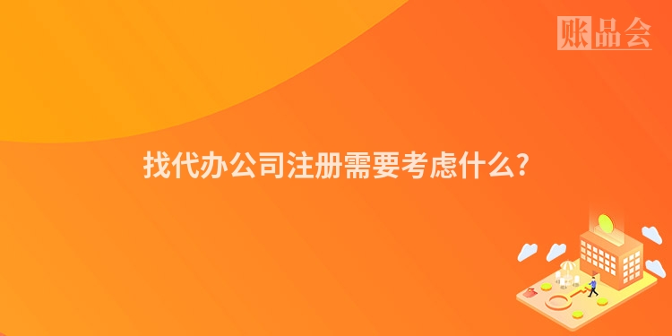 找代办公司注册需要考虑什么?