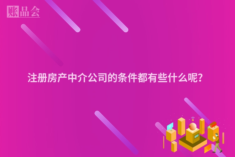 注册房产中介公司的条件都有些什么呢?