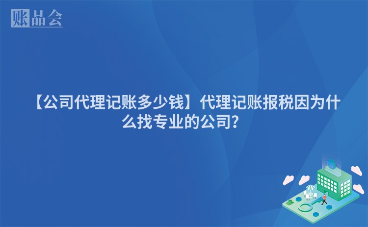 【公司代理记账多少钱】代理记账报税因为什么找专业的公司?