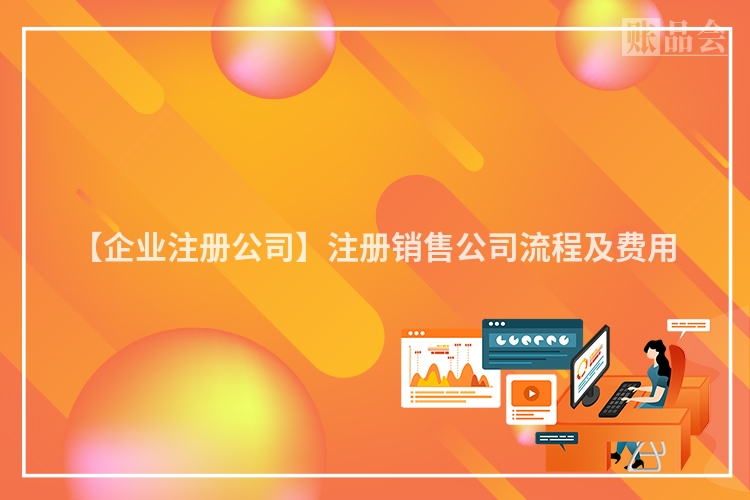 【企业注册公司】注册销售公司流程及费用