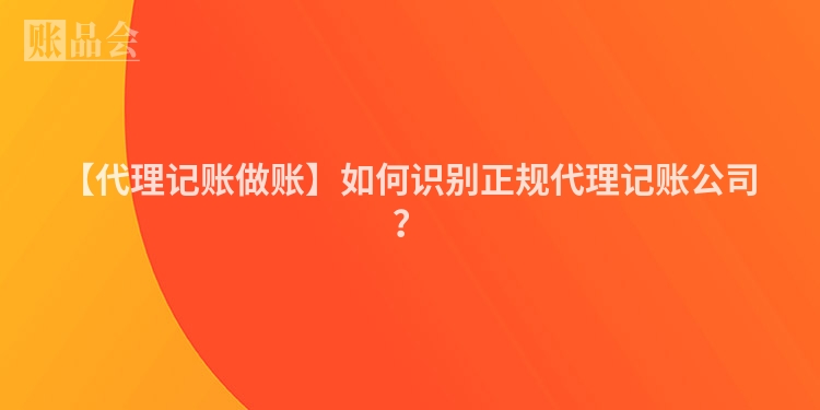 【代理记账做账】如何识别正规代理记账公司?