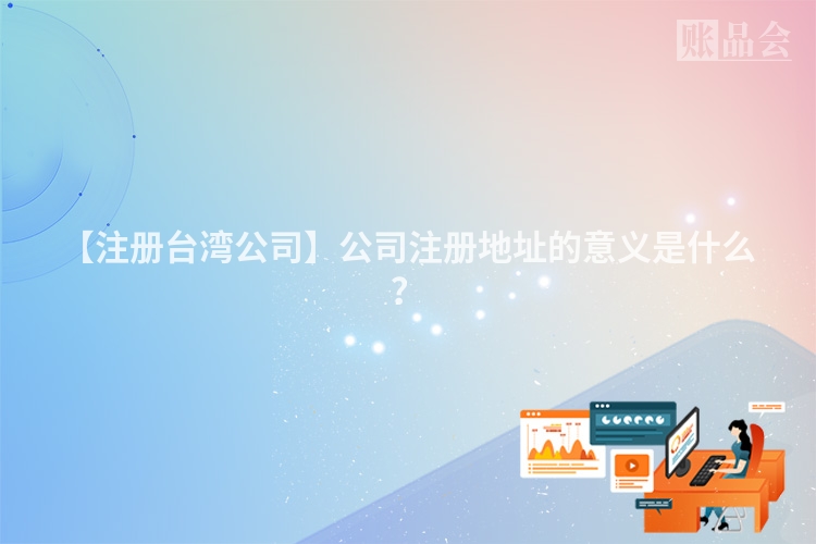 【注册台湾公司】公司注册地址的意义是什么？