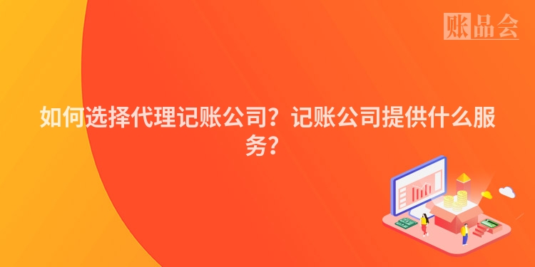 如何选择代理记账公司？记账公司提供什么服务？