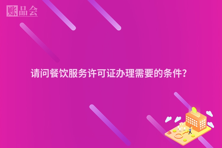 请问餐饮服务许可证办理需要的条件？
